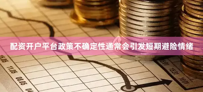 配资开户平台政策不确定性通常会引发短期避险情绪