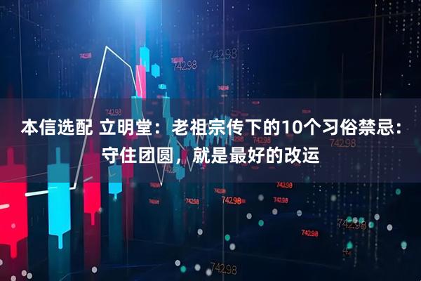 本信选配 立明堂：老祖宗传下的10个习俗禁忌：守住团圆，就是最好的改运