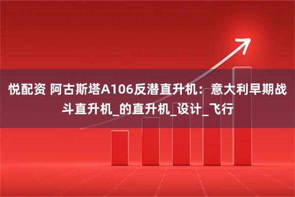 悦配资 阿古斯塔A106反潜直升机:意大利早期战斗直升机_的直升机_设计_飞行