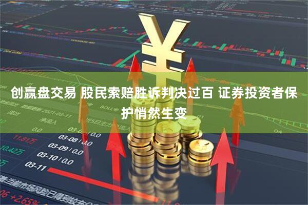 创赢盘交易 股民索赔胜诉判决过百 证券投资者保护悄然生变