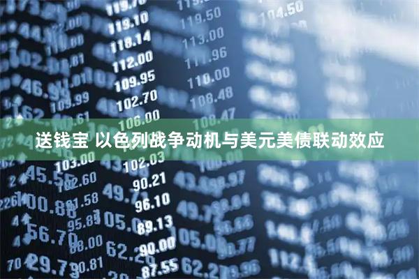送钱宝 以色列战争动机与美元美债联动效应