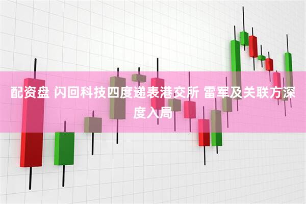 配资盘 闪回科技四度递表港交所 雷军及关联方深度入局