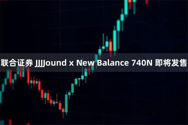 联合证券 JJJJound x New Balance 740N 即将发售