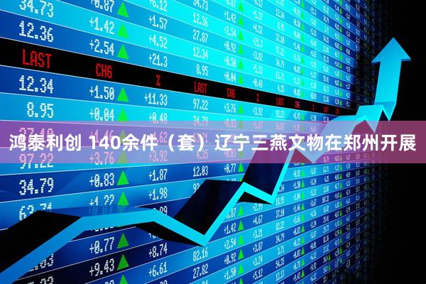 鸿泰利创 140余件（套）辽宁三燕文物在郑州开展